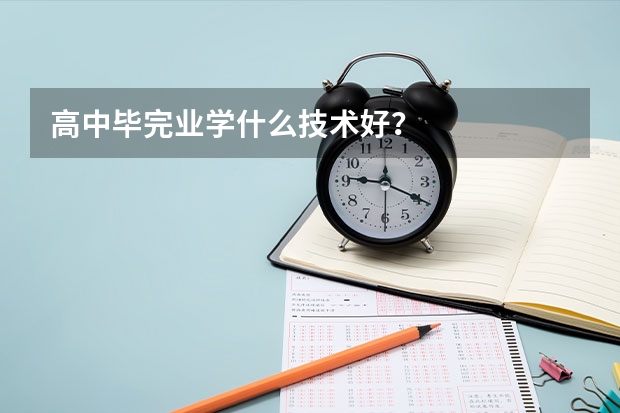 高中毕完业学什么技术好？