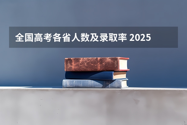 全国高考各省人数及录取率 2025年全国各省市高考录取率一览