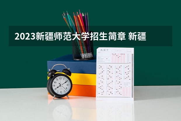 2023新疆师范大学招生简章 新疆师范大学招生代码