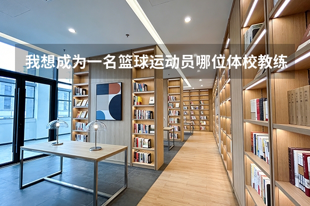 我想成为一名篮球运动员哪位体校教练能收我（07-08的361°全国大学生篮球超级联赛冠军是？MVP是？）