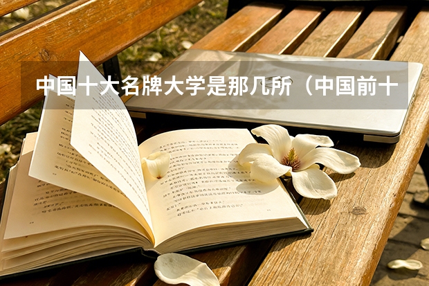 中国十大名牌大学是那几所（中国前十位高校有那些？）