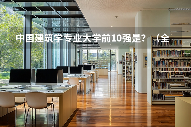 中国建筑学专业大学前10强是？（全国前十强大学排名）