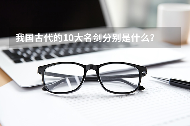 我国古代的10大名剑分别是什么？