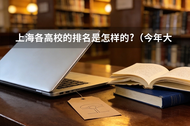 上海各高校的排名是怎样的?（今年大学排名在哪）