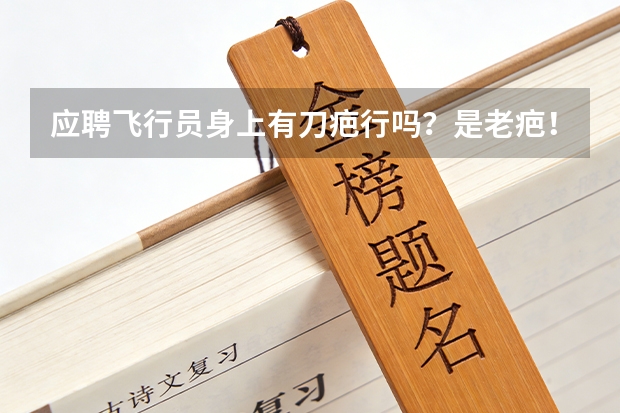 应聘飞行员身上有刀疤行吗?是老疤!七八年了!行不行啊