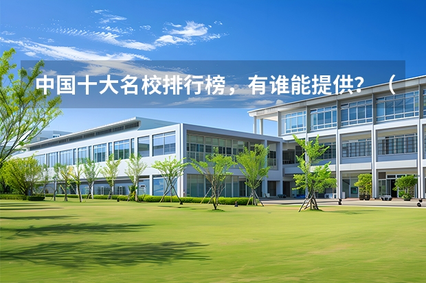 中国十大名校排行榜，有谁能提供？（我国重点大学排名）
