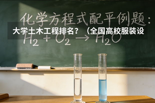 大学土木工程排名？（全国高校服装设计专业的排名）