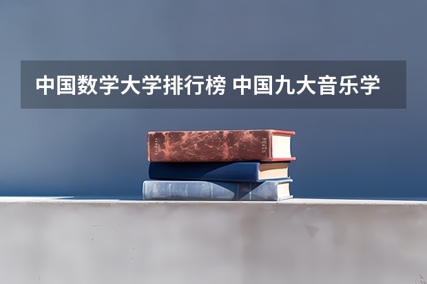 中国数学大学排行榜 中国九大音乐学院排名？