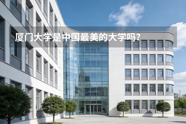 厦门大学是中国最美的大学吗？