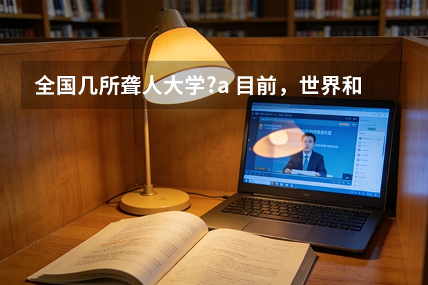 全国几所聋人大学?a 目前，世界和中国排名前20的大学分别是那几所？？