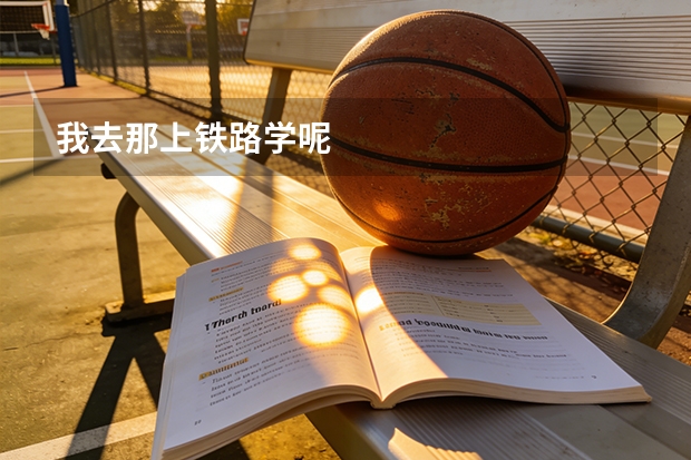 我去那上铁路学呢