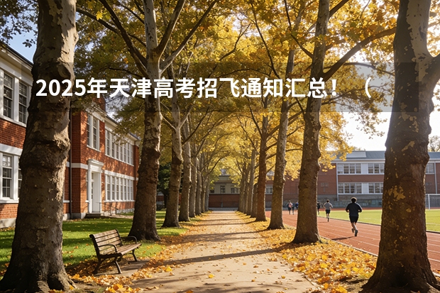 2025年天津高考招飞通知汇总！（关于招飞的问题。希望有经验的 指点迷津）