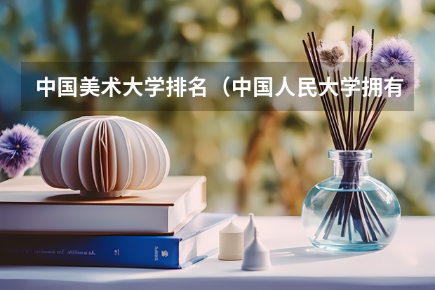 中国美术大学排名（中国人民大学拥有的博士点数量是？）