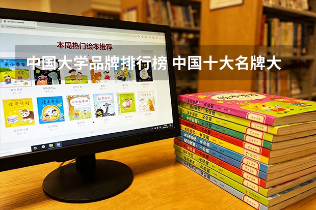 中国大学品牌排行榜 中国十大名牌大学是那几所