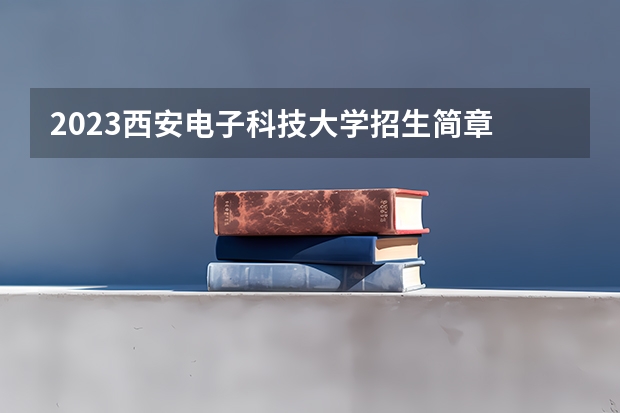 2023西安电子科技大学招生简章 西安电子科技大学招生代码