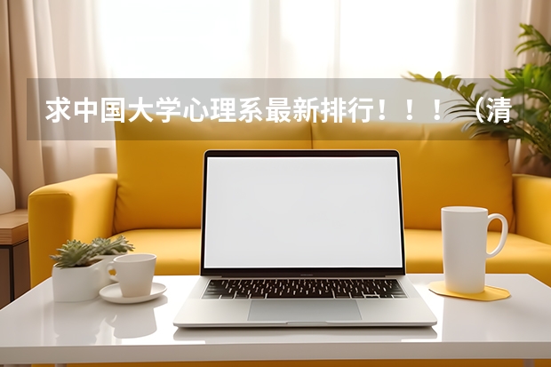求中国大学心理系最新排行！！！（清华大学和北大哪一个更好？）