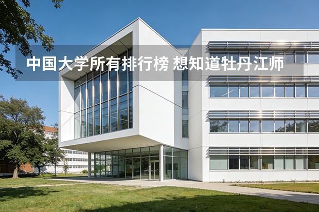 中国大学所有排行榜 想知道牡丹江师范学院在全国所有本科高校中的排名？