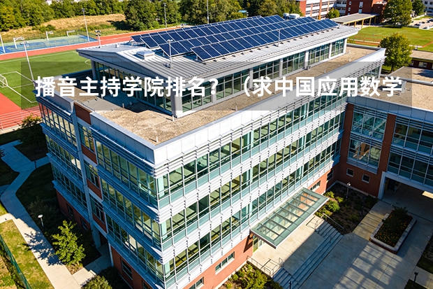 播音主持学院排名？（求中国应用数学专业研究生的大学排名）
