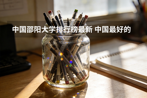 中国邵阳大学排行榜最新 中国最好的大学排名