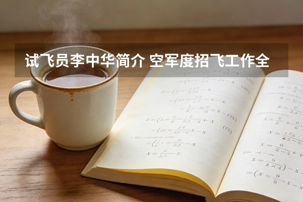 试飞员李中华简介 空军度招飞工作全面展开，将招收第12批约40名女飞行员！