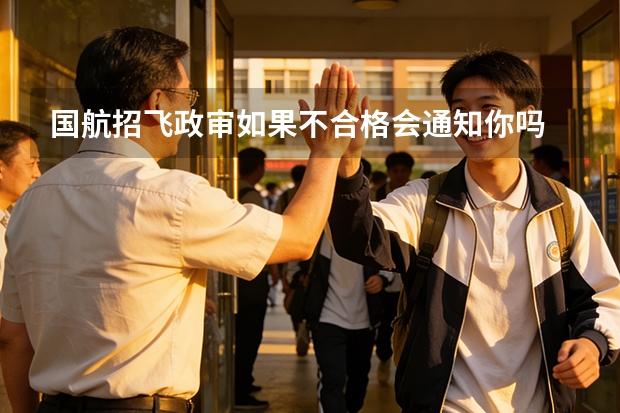 国航招飞政审如果不合格会通知你吗
