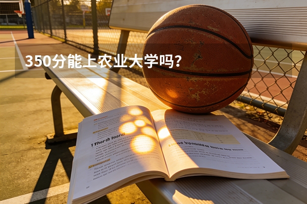 350分能上农业大学吗？
