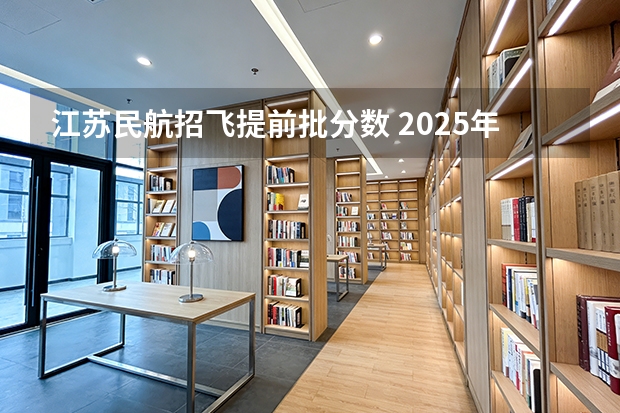 江苏民航招飞提前批分数 2025年江苏物化地南航录取分数线