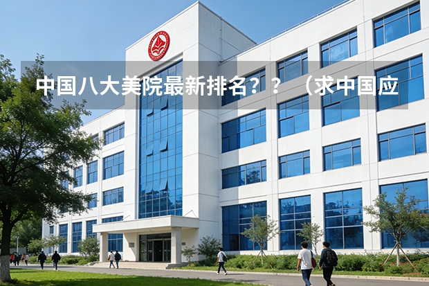 中国八大美院最新排名？？（求中国应用数学专业研究生的大学排名）