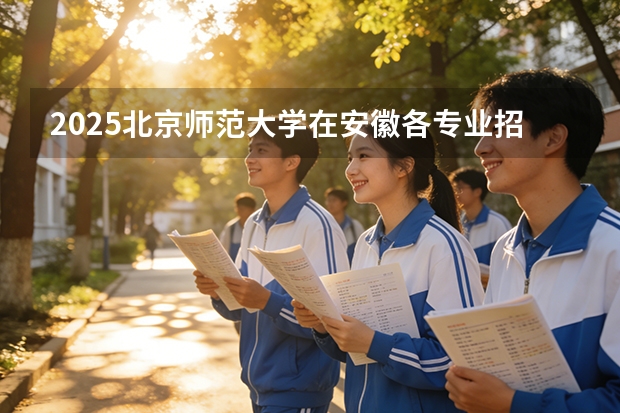 2025北京师范大学在安徽各专业招生人数多少（2026参考）