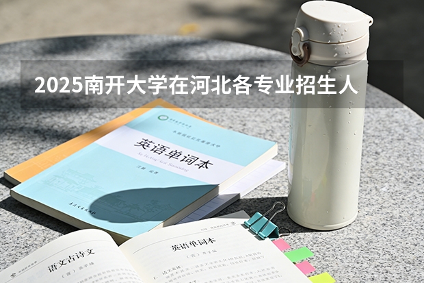 2025南开大学在河北各专业招生人数多少（2026参考）