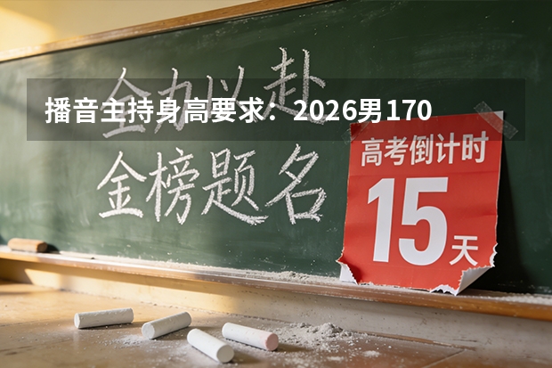 播音主持身高要求：2026男170女160为基准线