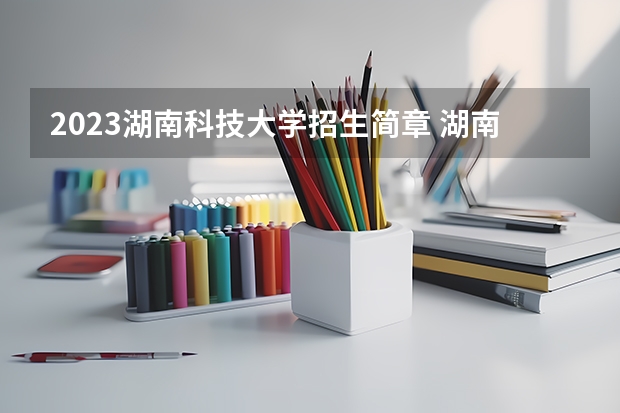 2023湖南科技大学招生简章 湖南科技大学招生代码