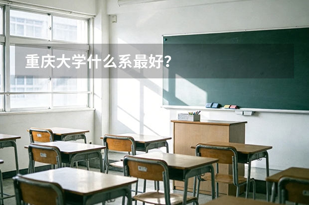 重庆大学什么系最好？