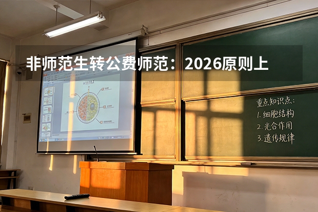 非师范生转公费师范：2026原则上不允许中途转入