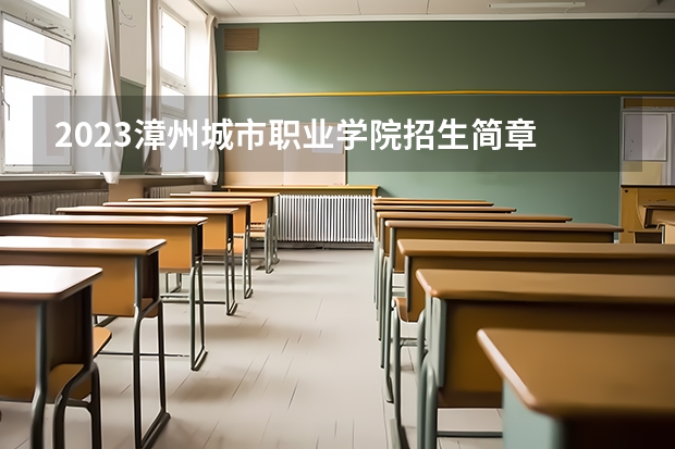 2023漳州城市职业学院招生简章 漳州城市职业学院招生代码
