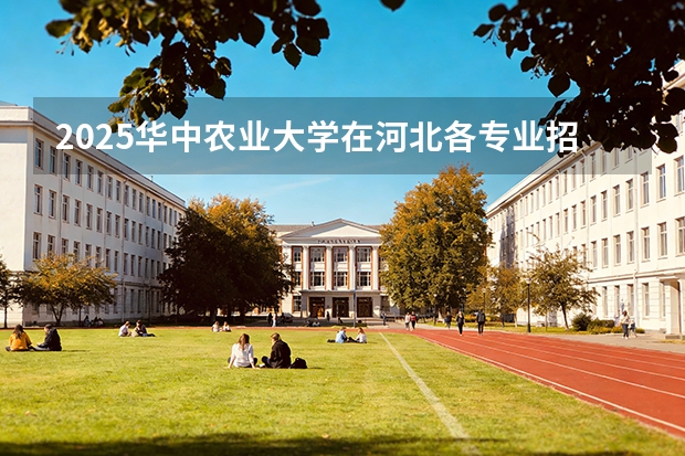 2025华中农业大学在河北各专业招生人数多少（2026参考）