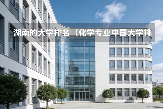 湖南的大学排名（化学专业中国大学排名情况）