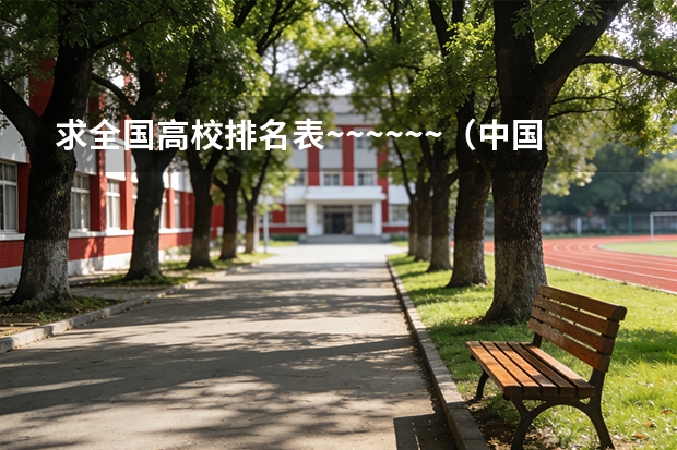 求全国高校排名表~~~~~~.（中国大学排名前十位的有哪几个阿？）