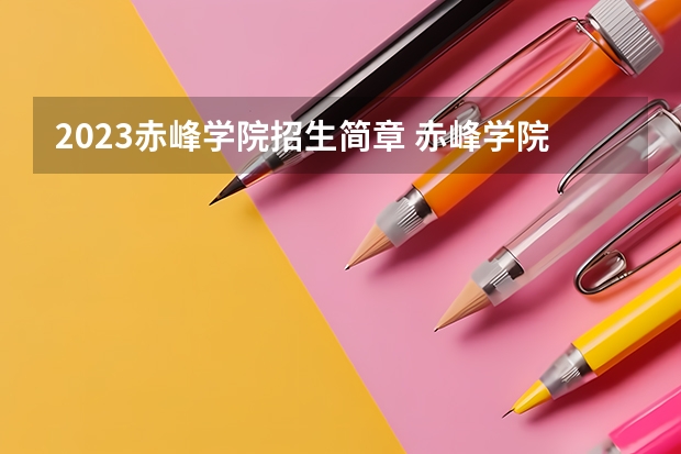 2023赤峰学院招生简章 赤峰学院招生代码
