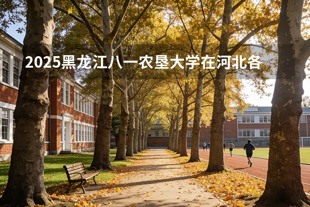 2025黑龙江八一农垦大学在河北各专业招生人数多少（2026参考）