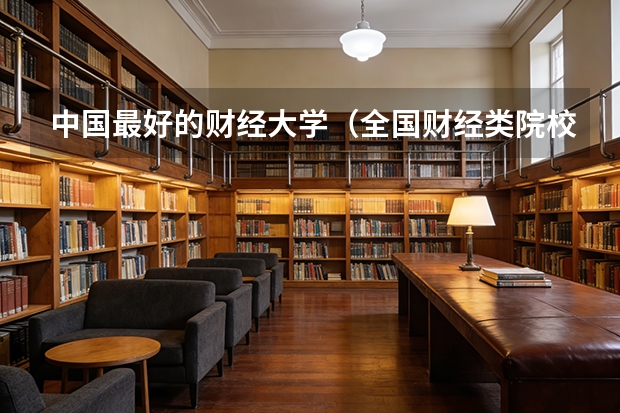 中国最好的财经大学（全国财经类院校排名）