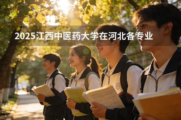 2025江西中医药大学在河北各专业招生人数多少（2026参考）