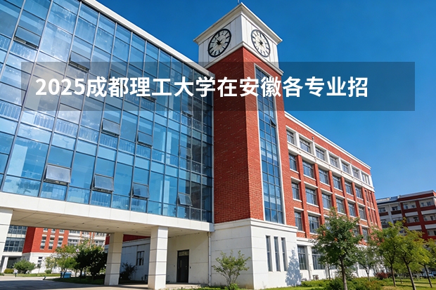 2025成都理工大学在安徽各专业招生人数多少（2026参考）