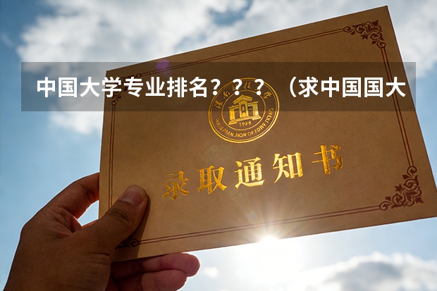 中国大学专业排名？？？/（求中国国大学学校排名）