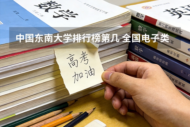 中国东南大学排行榜第几 全国电子类大学排名