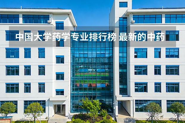 中国大学药学专业排行榜 最新的中药类大学排名