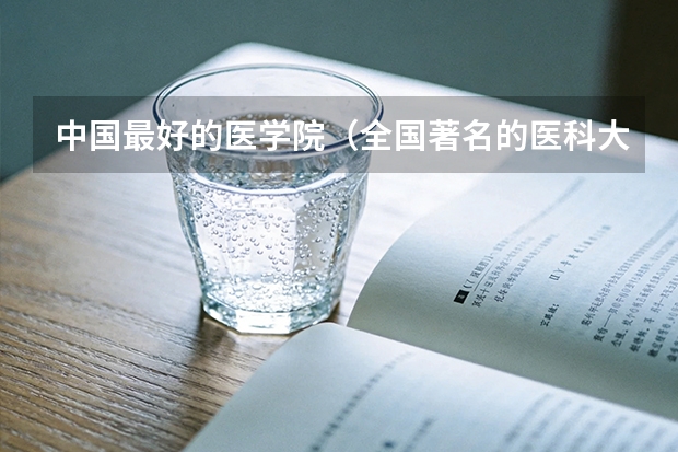 中国最好的医学院（全国著名的医科大学）