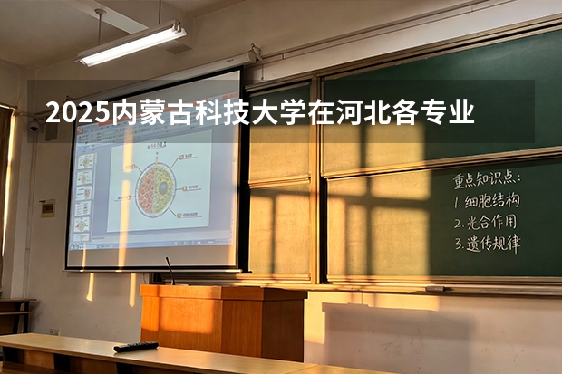 2025内蒙古科技大学在河北各专业招生人数多少（2026参考）