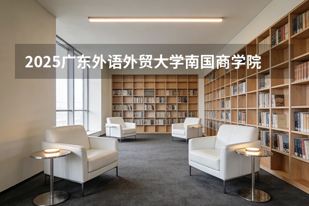 2025广东外语外贸大学南国商学院在河北各专业招生人数多少（2026参考）