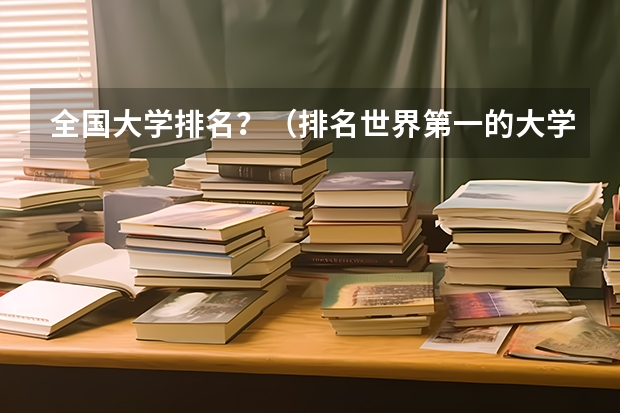 全国大学排名？（排名世界第一的大学是哪一所？）